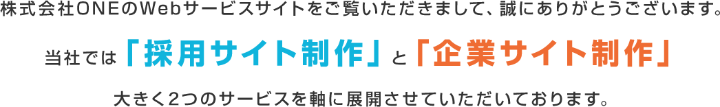 当社では「採用サイト制作」と「企業サイト制作」大きく2つのサービスを軸に展開させていただいております。